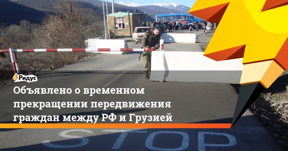 Объявлено о временном прекращении передвижения граждан между РФ и Грузией