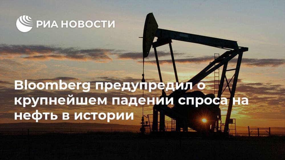Bloomberg предупредил о крупнейшем падении спроса на нефть в истории - ria.ru - Москва