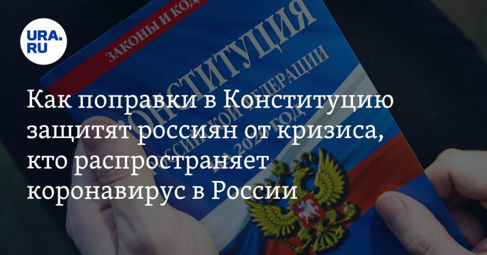 Как поправки в Конституцию защитят россиян от кризиса, кто распространяет коронавирус в России, как не стать жертвой кибербуллинга. Главное за выходные — в подборке URA.RU
