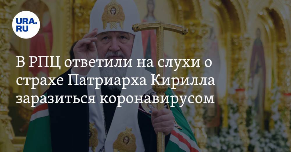 В РПЦ ответили на слухи о страхе Патриарха Кирилла заразиться коронавирусом