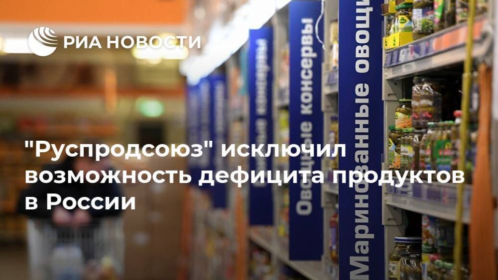 "Руспродсоюз" исключил возможность дефицита продуктов в России