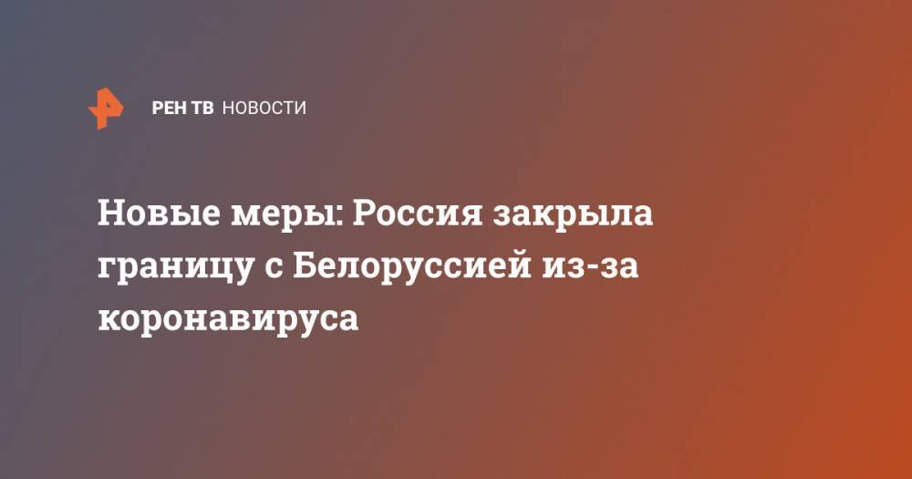 Новые меры: Россия закрыла границу с Белоруссией из-за коронавируса