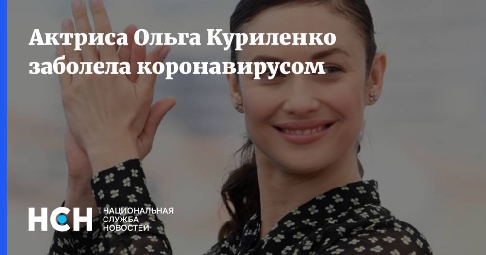 Актриса Ольга Куриленко заболела коронавирусом