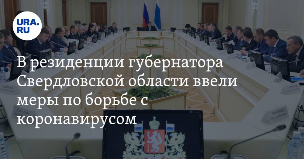 В резиденции губернатора Свердловской области ввели меры по борьбе с коронавирусом