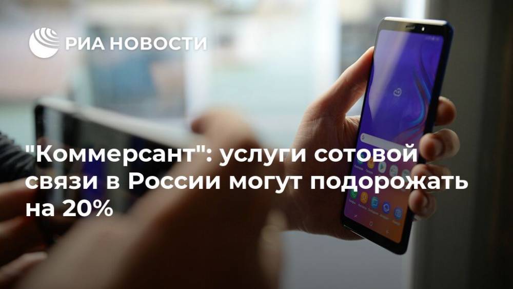 "Коммерсант": услуги сотовой связи в России могут подорожать на 20%