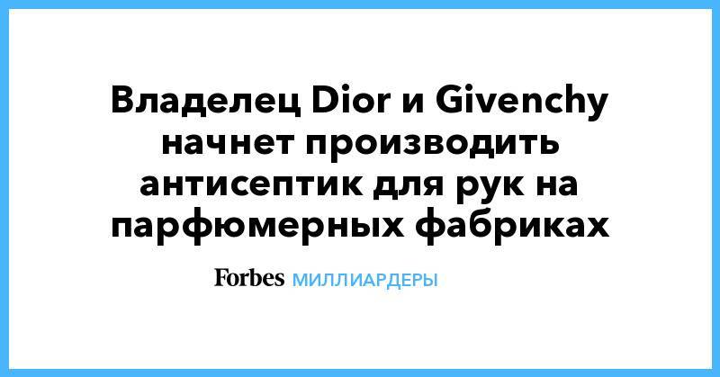 Владелец Dior и Givenchy начнет производить антисептик для рук на парфюмерных фабриках