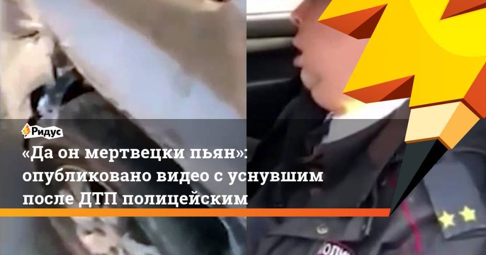«Да он мертвецки пьян»: опубликовано видео суснувшим после ДТП полицейским