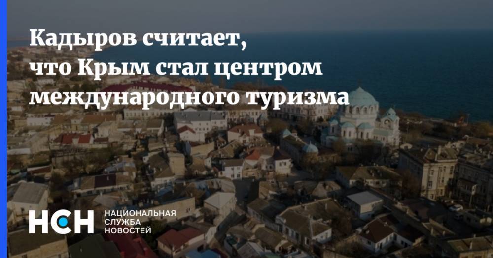 Кадыров считает, что Крым стал центром международного туризма