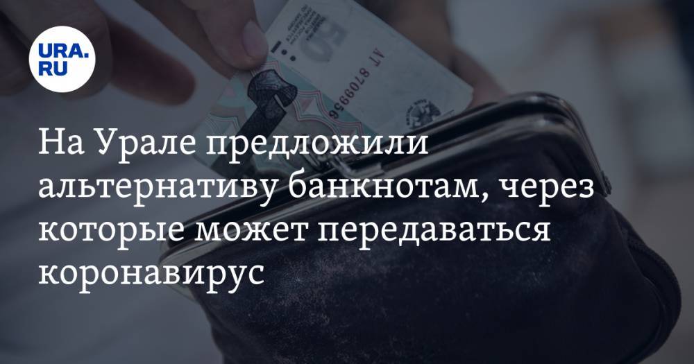 На Урале предложили альтернативу банкнотам, через которые может передаваться коронавирус