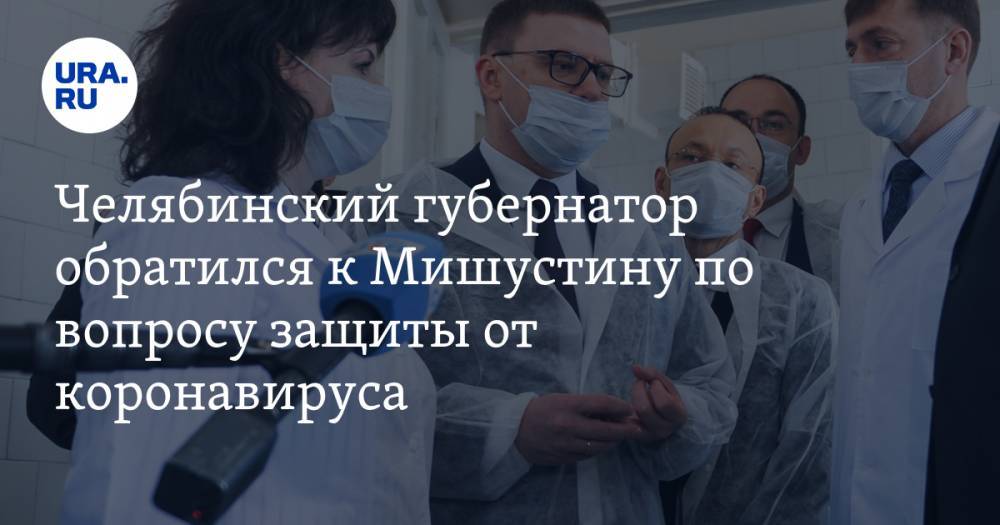 Челябинский губернатор обратился к Мишустину по вопросу защиты от коронавируса