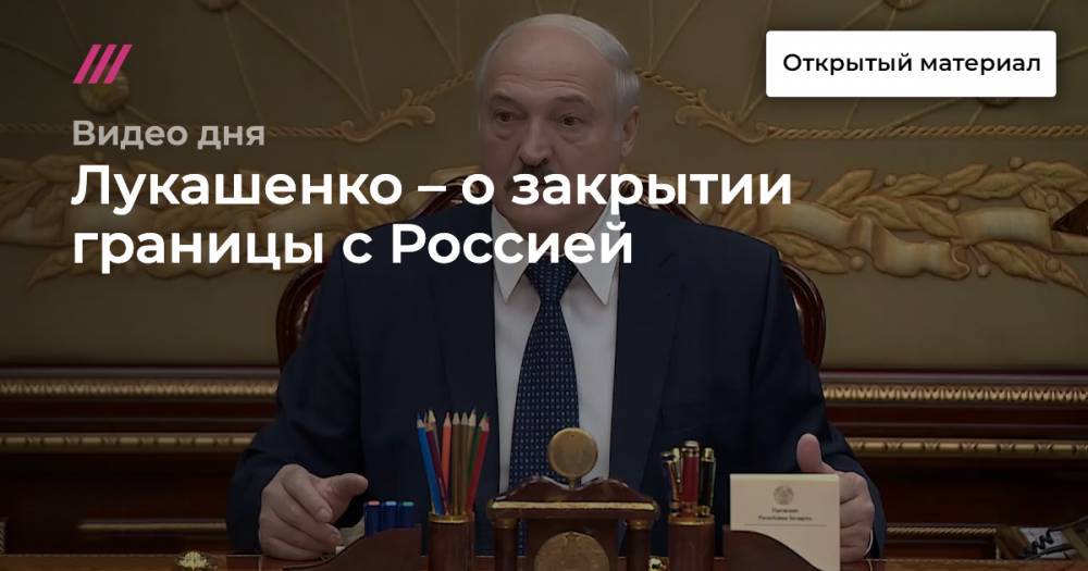 «А вдруг вирус в трубе с нефтью?» Лукашенко – о закрытии границы с Россией