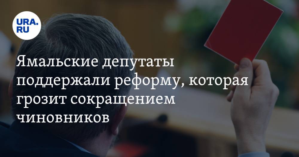 Ямальские депутаты поддержали реформу, которая грозит сокращением чиновников