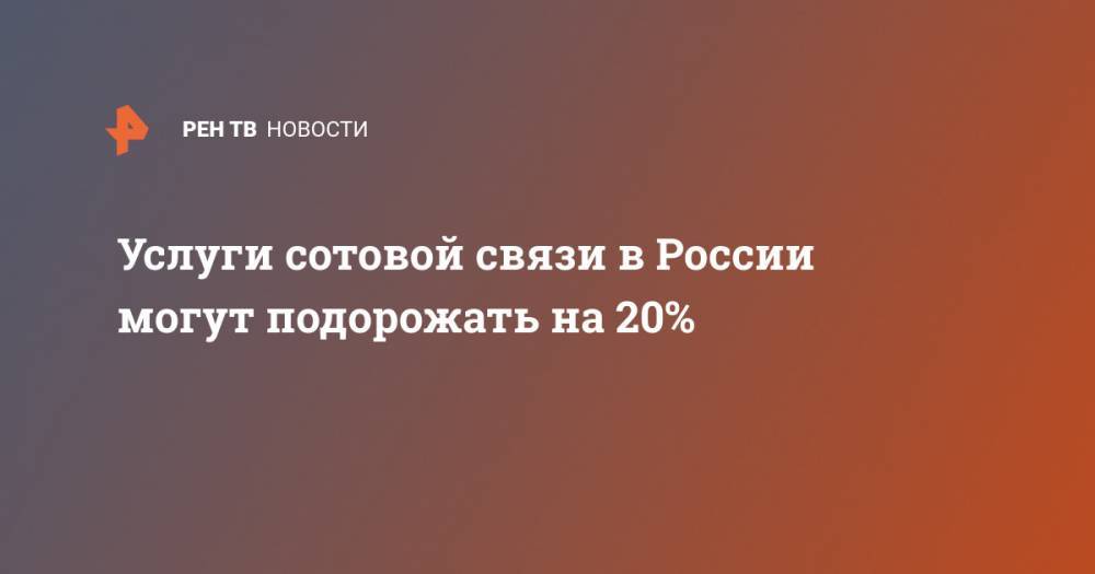 Услуги сотовой связи в России могут подорожать на 20%
