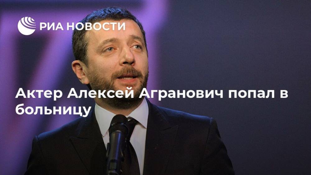 Актер Алексей Агранович попал в больницу
