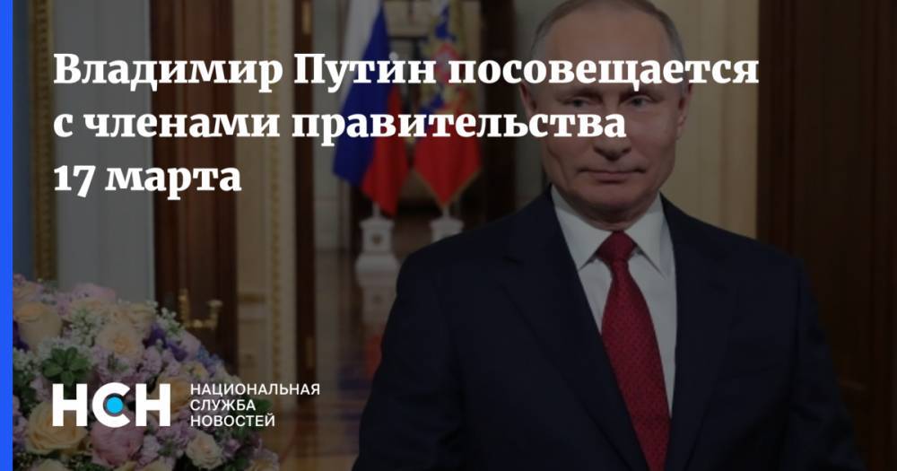 Владимир Путин посовещается с членами правительства 17 марта