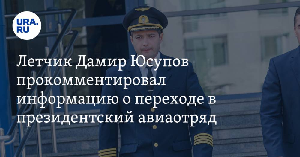 Летчик Дамир Юсупов прокомментировал информацию о переходе в президентский авиаотряд
