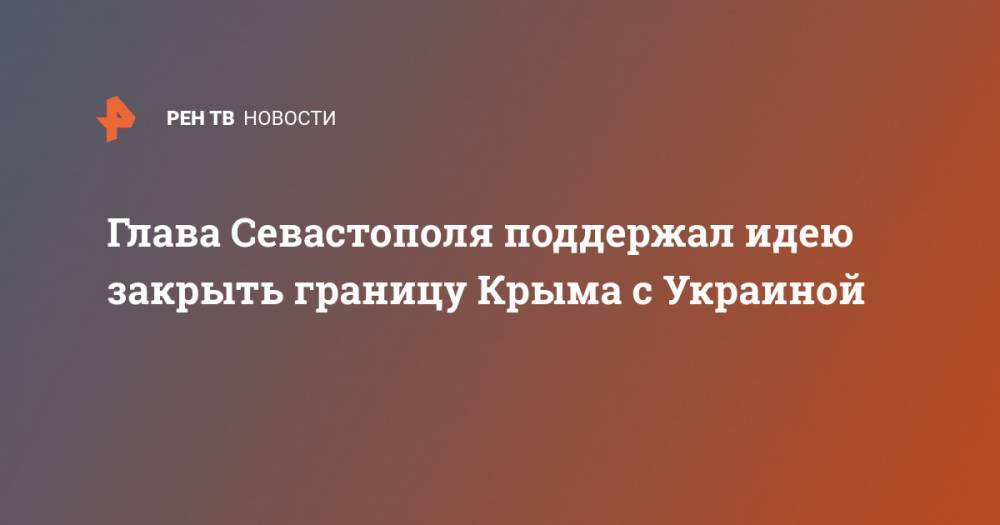 Глава Севастополя поддержал идею закрыть границу Крыма с Украиной