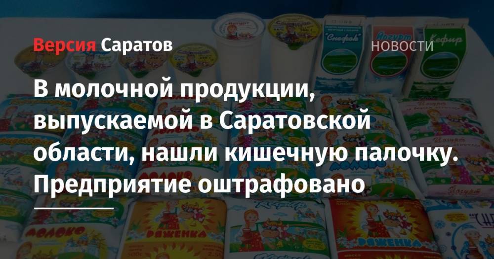 В молочной продукции, выпускаемой в Саратовской области, нашли кишечную палочку. Предприятие оштрафовано