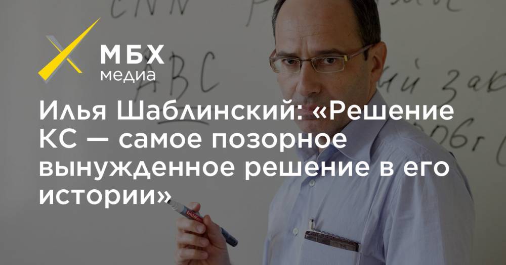 Илья Шаблинский: «Решение КС — самое позорное вынужденное решение в его истории»