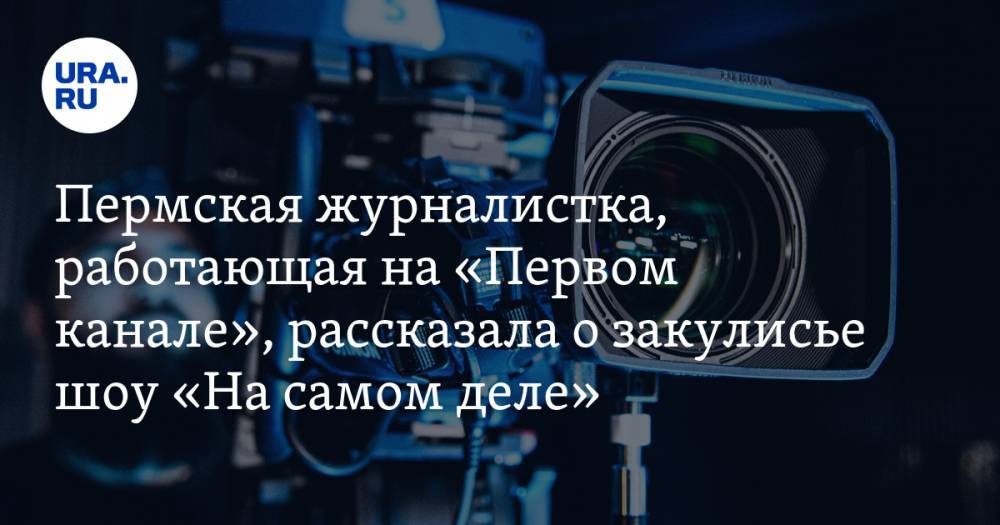Пермская журналистка, работающая на «Первом канале», рассказала о закулисье шоу «На самом деле». «Лучше всего смотрят грязное белье звезд»