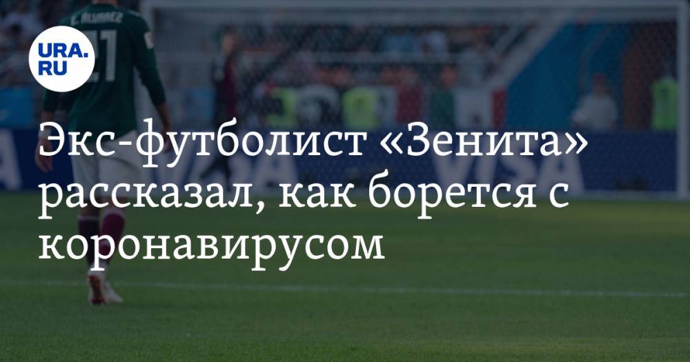 Экс-футболист «Зенита» рассказал, как борется с коронавирусом