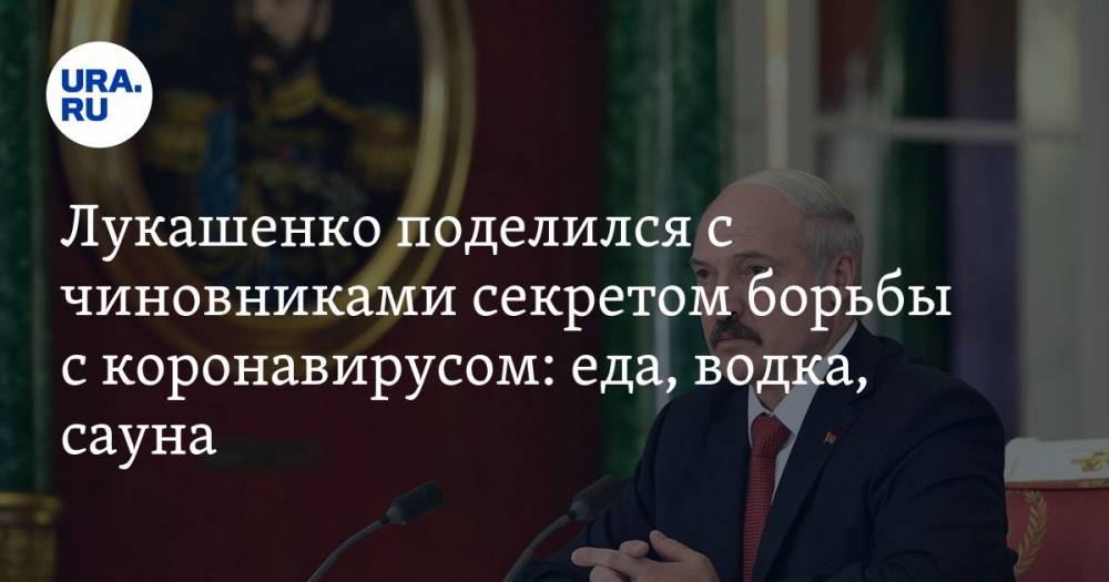 Лукашенко поделился с чиновниками секретом борьбы с коронавирусом: еда, водка, сауна