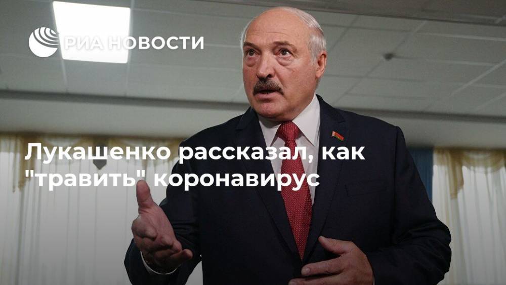 Лукашенко рассказал, как "травить" коронавирус