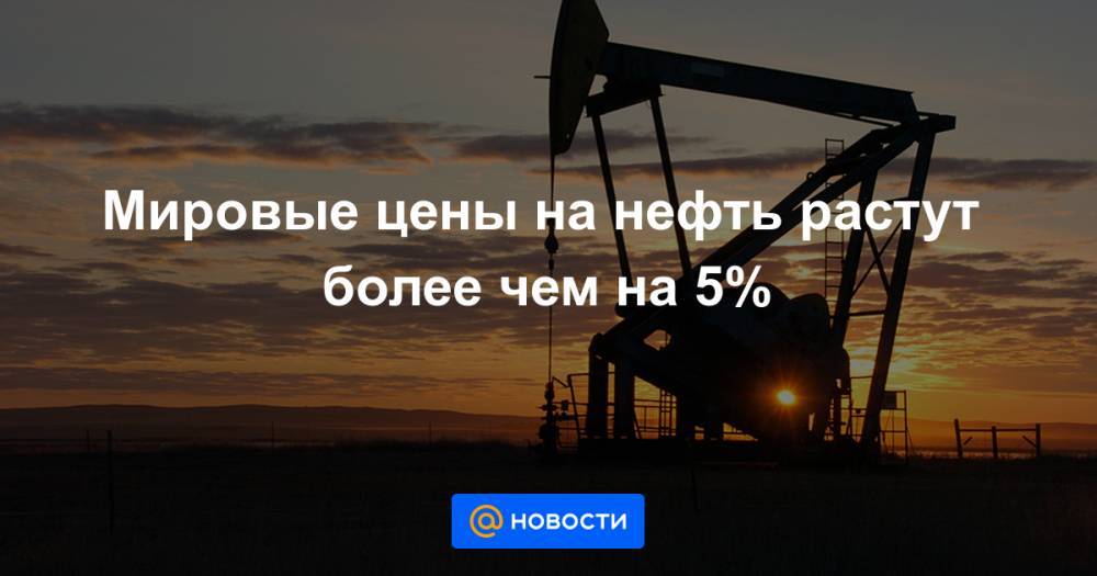 Мировые цены на нефть растут более чем на 5%