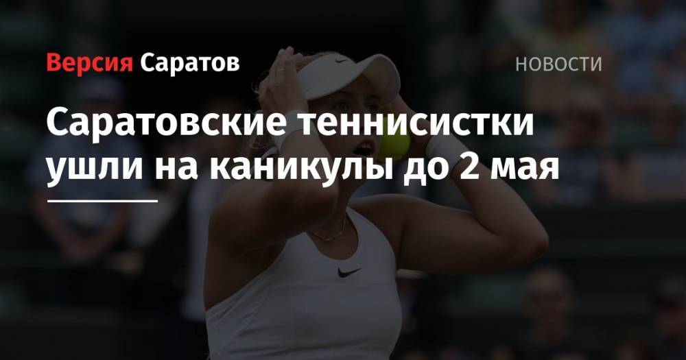 Анастасий Потапов - Саратовские теннисистки ушли на каникулы до 2 мая - nversia.ru