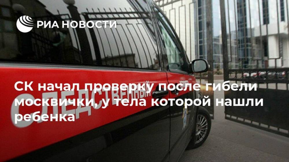 СК начал проверку после гибели москвички, у тела которой нашли ребенка