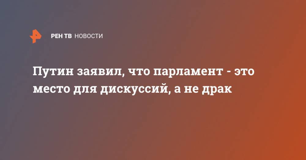 Путин заявил, что парламент - это место для дискуссий, а не драк