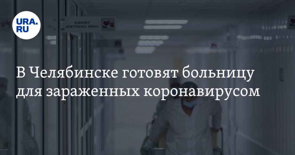 В Челябинске готовят больницу для зараженных коронавирусом