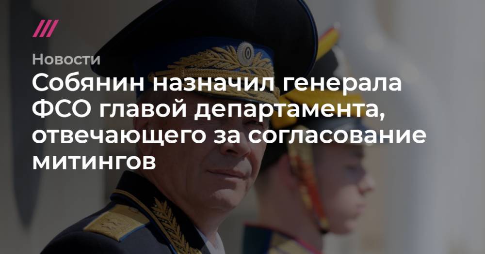 Собянин назначил генерала ФСО главой департамента, отвечающего за согласование митингов