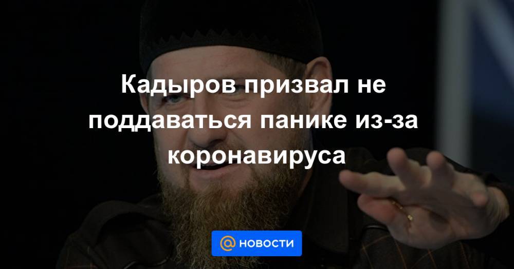 Кадыров призвал не поддаваться панике из-за коронавируса