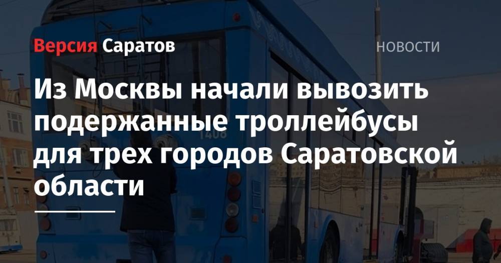 Из Москвы начали вывозить подержанные троллейбусы для трех городов Саратовской области