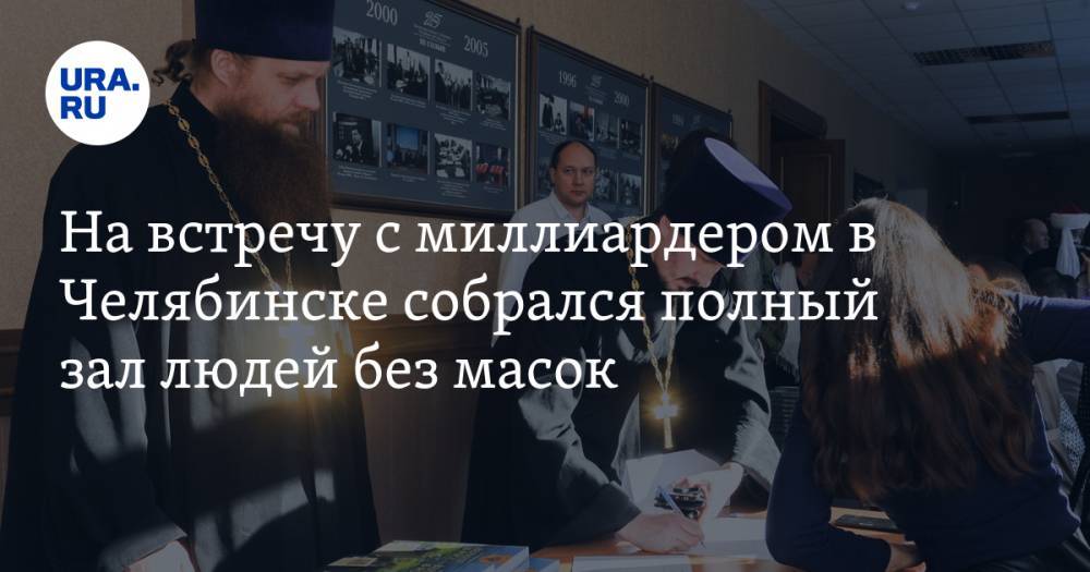 На встречу с православным миллиардером в Челябинске собрался полный зал людей без масок. ФОТО