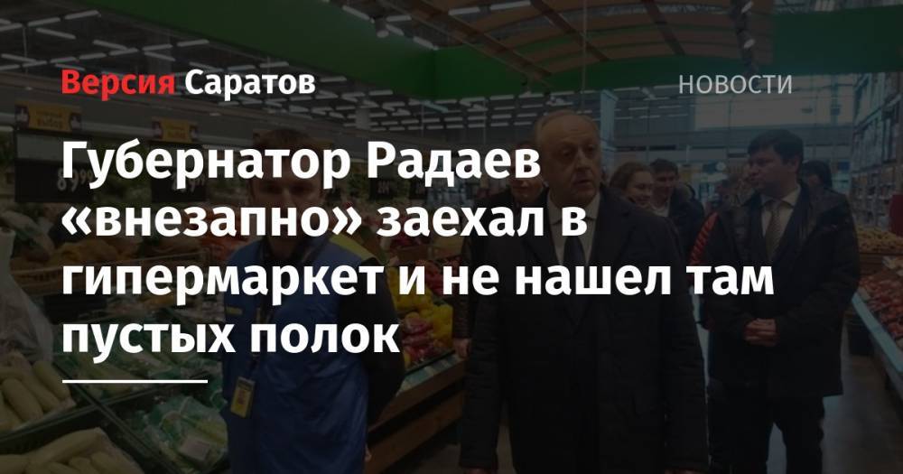 Губернатор Радаев «внезапно» заехал в гипермаркет и не нашел там пустых полок