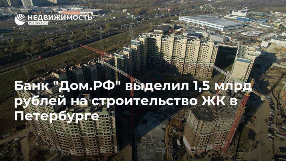 Банк "Дом.РФ" выделил 1,5 млрд рублей на строительство ЖК в Петербурге