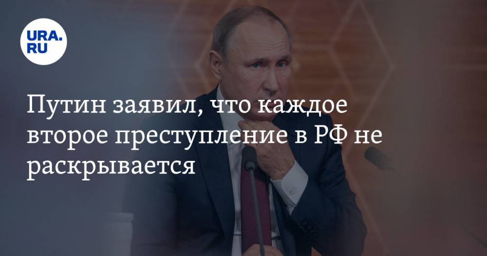 Путин заявил, что каждое второе преступление в РФ не раскрывается