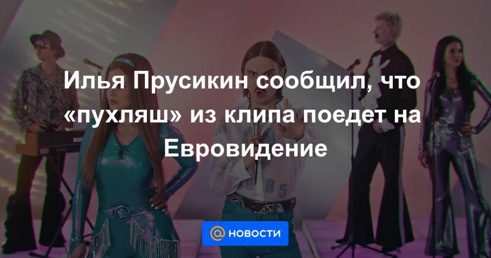 Илья Прусикин сообщил, что «пухляш» из клипа поедет на Евровидение