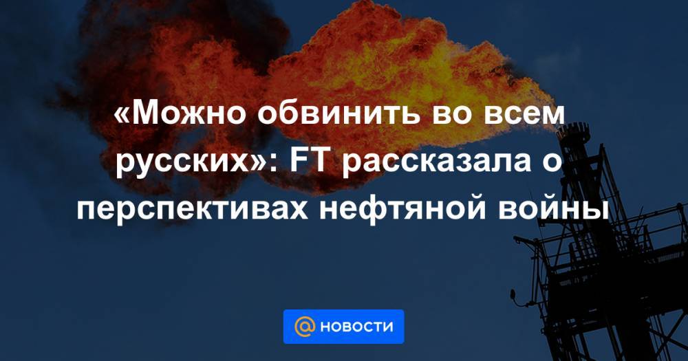 «Можно обвинить во всем русских»: FT рассказала о перспективах нефтяной войны