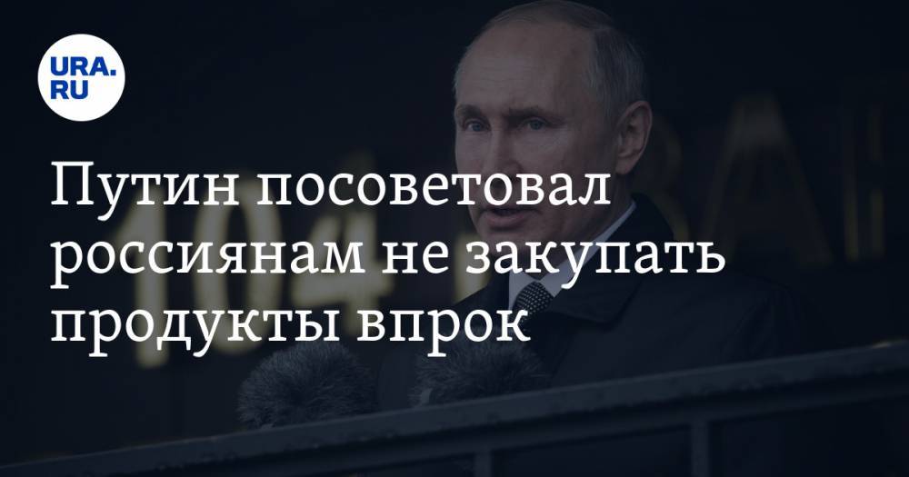 Путин посоветовал россиянам не закупать продукты впрок