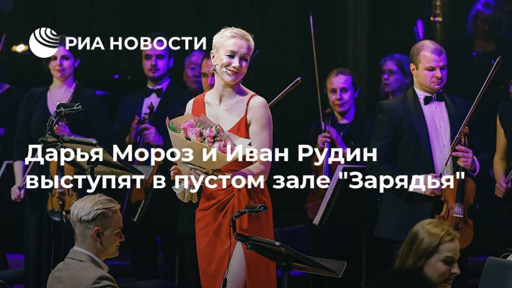 Дарья Мороз и Иван Рудин выступят в пустом зале "Зарядья"