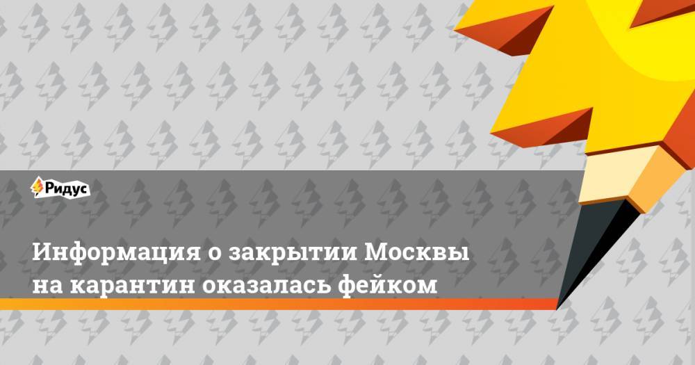 Информация о закрытии Москвы на карантин оказалась фейком