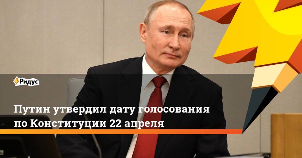 Путин утвердил дату голосования по Конституции 22 апреля