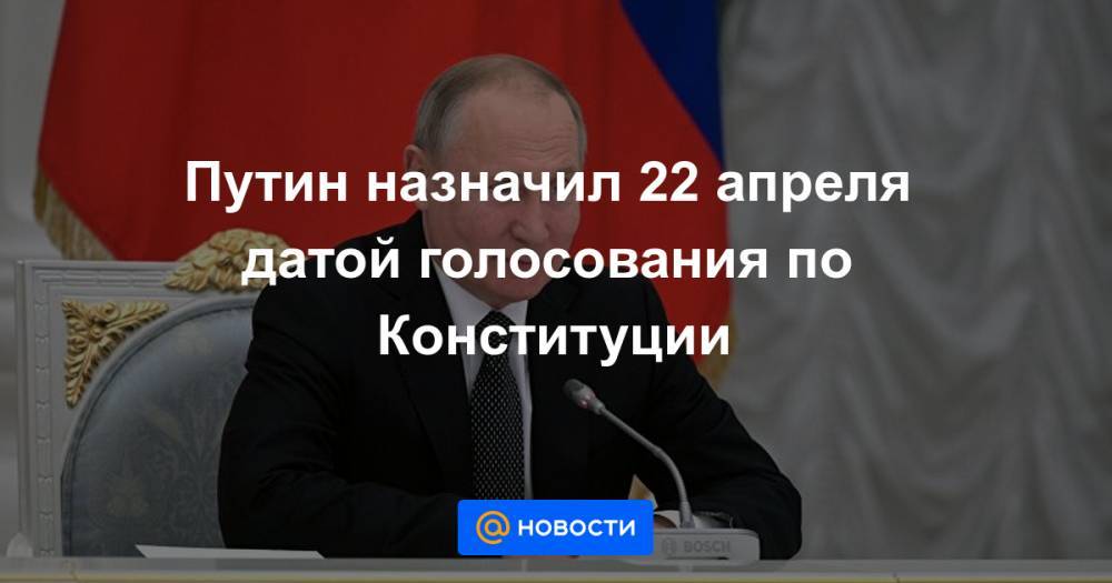 Путин назначил 22 апреля датой голосования по Конституции