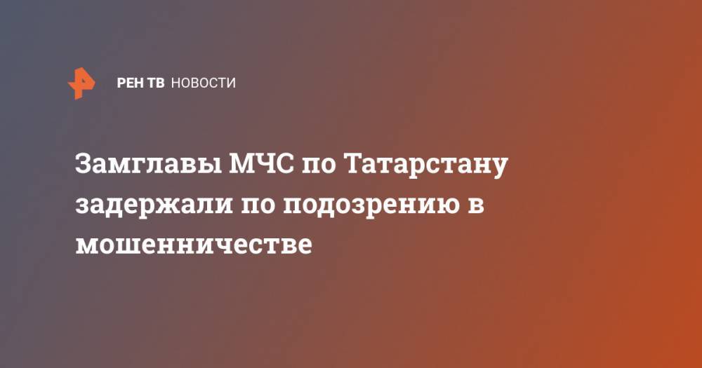Замглавы МЧС по Татарстану задержали по подозрению в мошенничестве