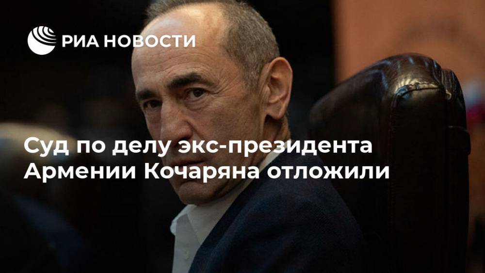 Суд по делу экс-президента Армении Кочаряна отложили