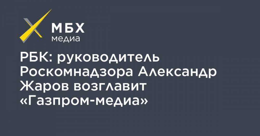 РБК: руководитель Роскомнадзора Александр Жаров возглавит «Газпром-медиа»