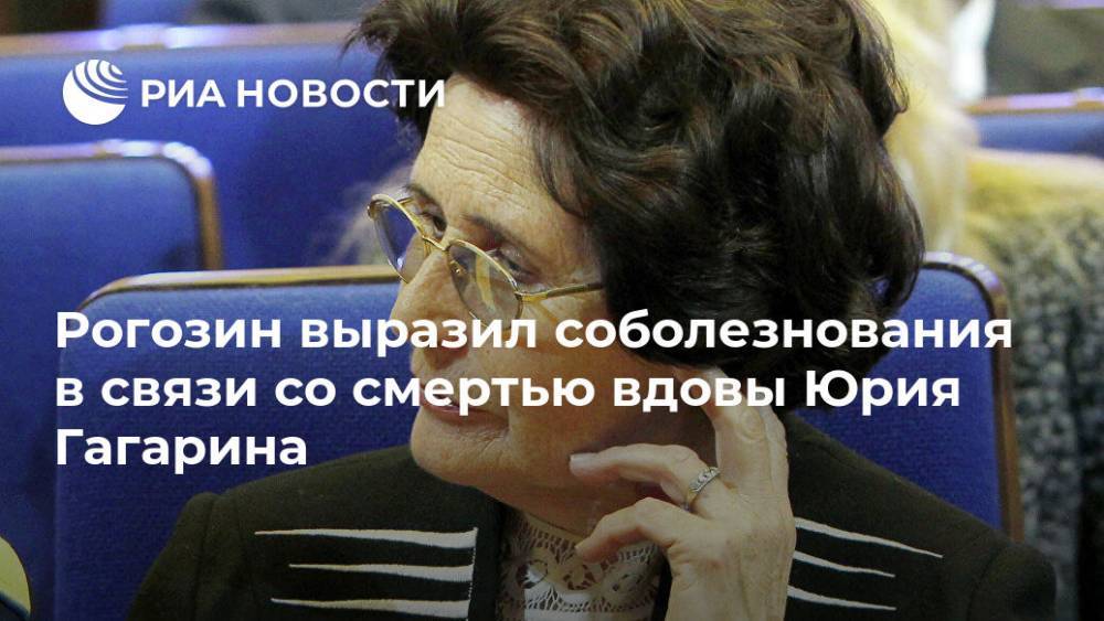 Рогозин выразил соболезнования в связи со смертью вдовы Юрия Гагарина